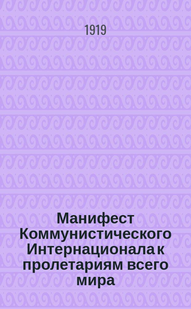 Манифест Коммунистического Интернационала к пролетариям всего мира : листовка