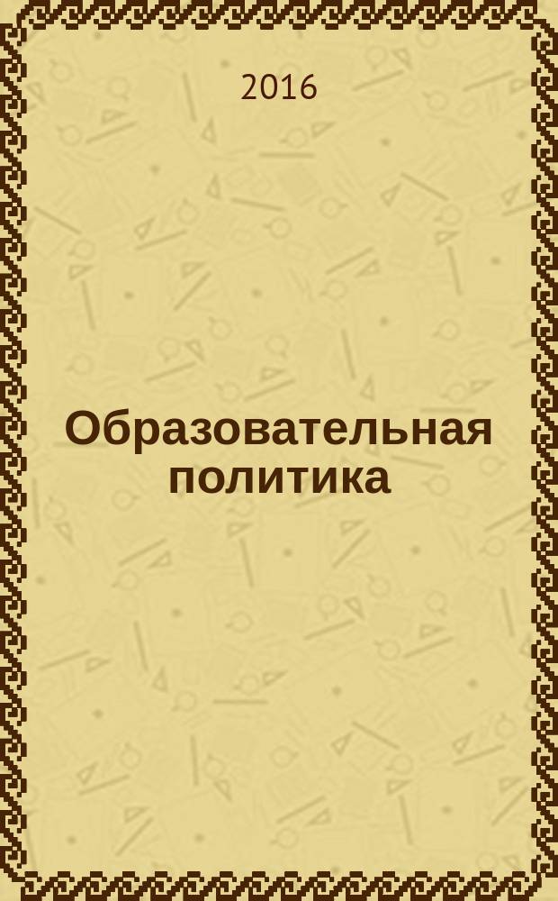 Образовательная политика : ежемесячный информационно-аналитический журнал. 2016, № 3 (73)