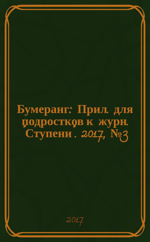 Бумеранг : Прил. для подростков к журн. "Ступени". 2017, № 3 (292)