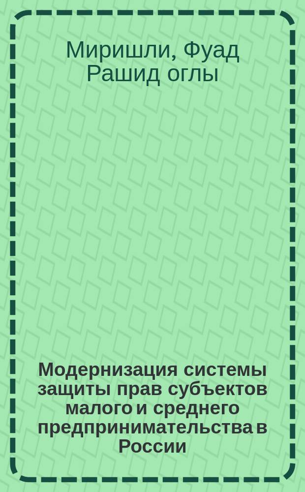 Модернизация системы защиты прав субъектов малого и среднего предпринимательства в России = Modernization of the system of protection of rights of subjects of small and medium business in Russia : монография