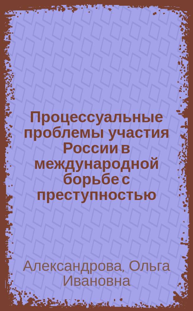 Процессуальные проблемы участия России в международной борьбе с преступностью : монография