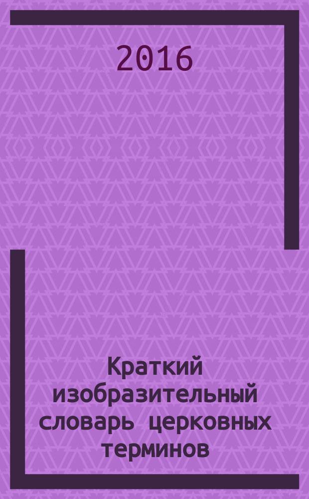 Краткий изобразительный словарь церковных терминов : АЯ