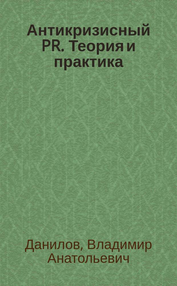 Антикризисный PR. Теория и практика : учебное пособие : для студентов, обучающихся по направлению 42.03.01 "Реклама и связи с общественностью"