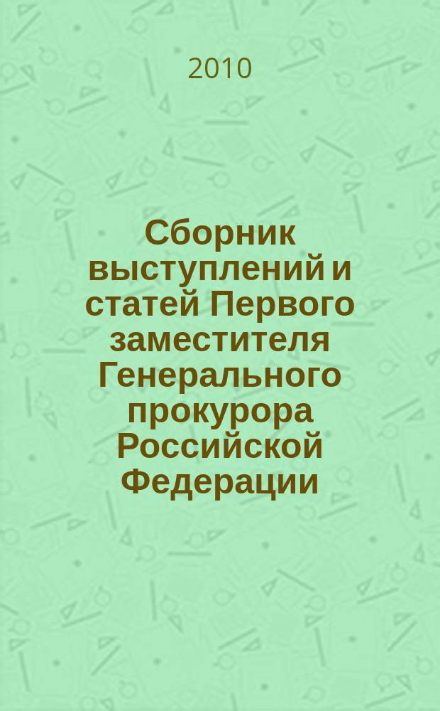 Сборник выступлений и статей Первого заместителя Генерального прокурора Российской Федерации - Пердседателя Следственного комитета при прокуратуре Российской Федерации