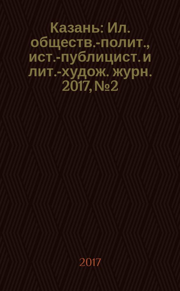 Казань : Ил. обществ.-полит., ист.-публицист. и лит.-худож. журн. 2017, № 2