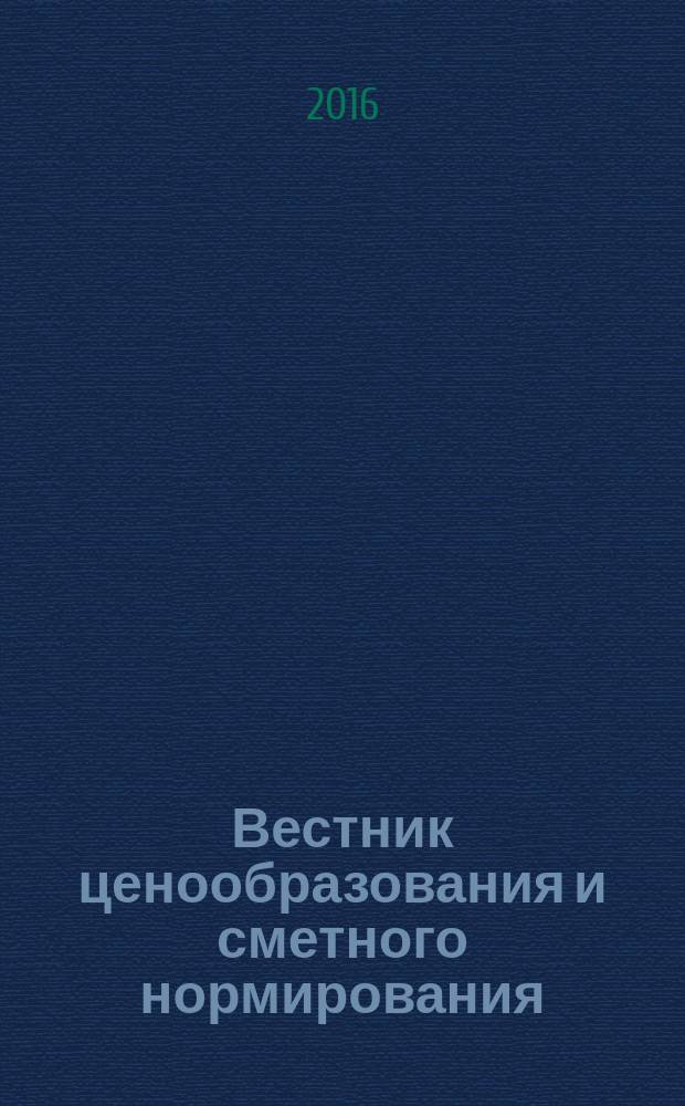 Вестник ценообразования и сметного нормирования : документы, консультации и разъяснения по вопросам сметного ценообразования в строительстве. 2016, вып. 11 (188)