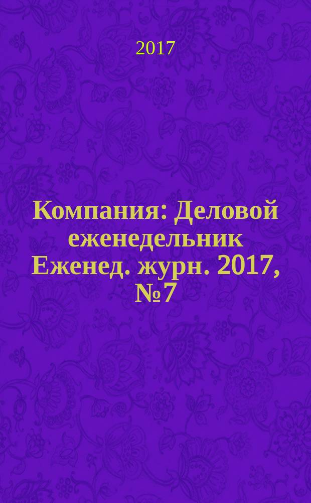 Компания : Деловой еженедельник Еженед. журн. 2017, № 7 (928)