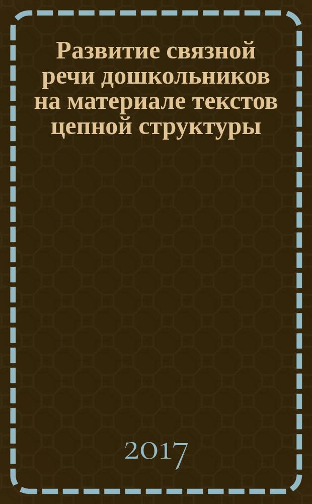 Развитие связной речи дошкольников на материале текстов цепной структуры : [5-7 лет]. Вып. 3