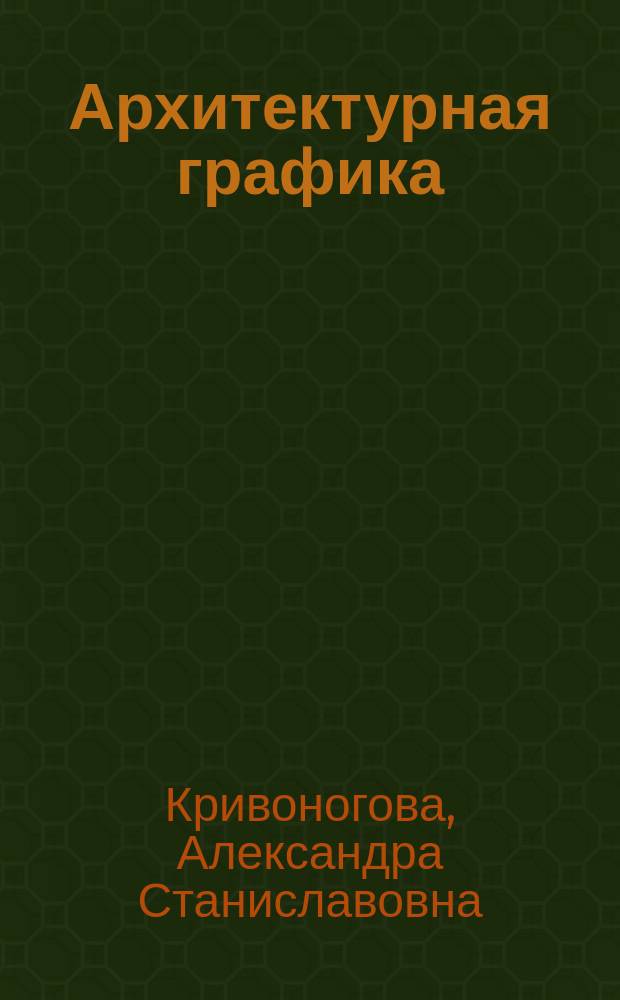 Архитектурная графика : учебное пособие по выполнению контрольной работы и лабораторных графических работ для подготовки бакалавров по направлению 35.03.10 "Ландшафтная архитектура" заочной формы обучения