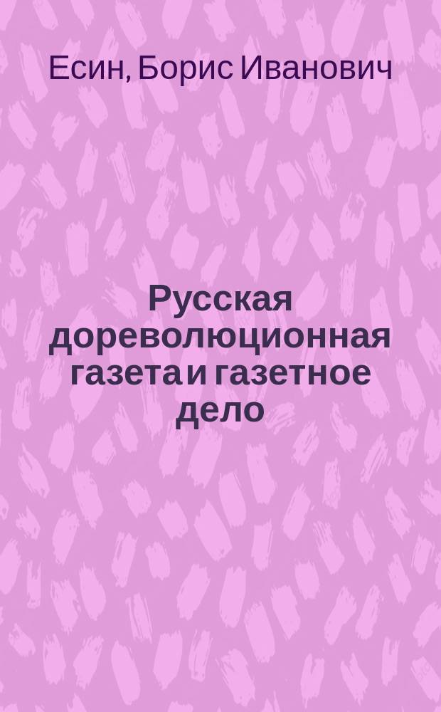 Русская дореволюционная газета и газетное дело ( 1702-1917 гг.) : монография
