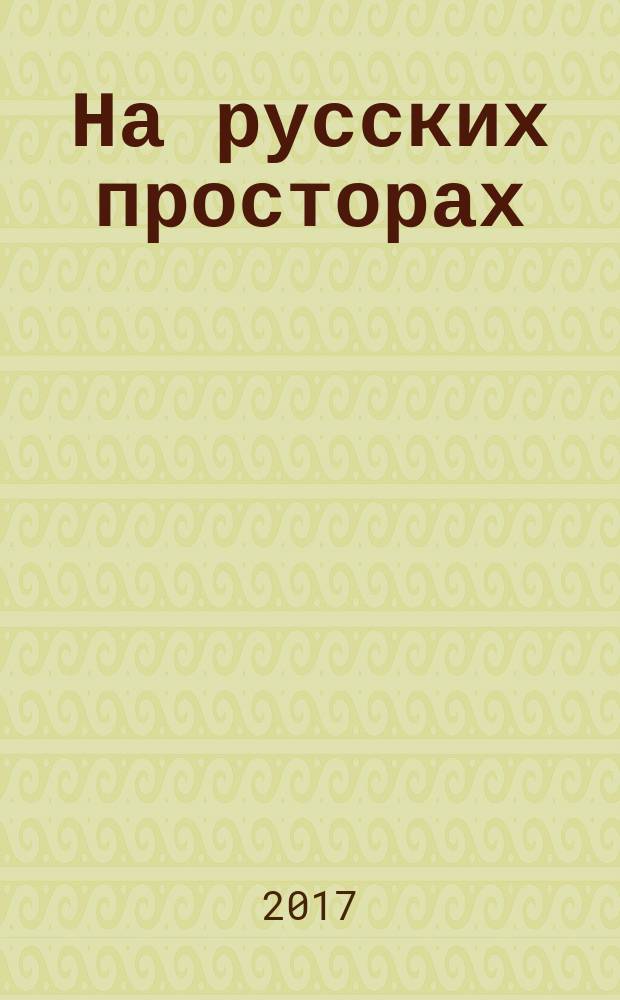 На русских просторах : историко-литературный альманах. 2017, вып. 1 (28)