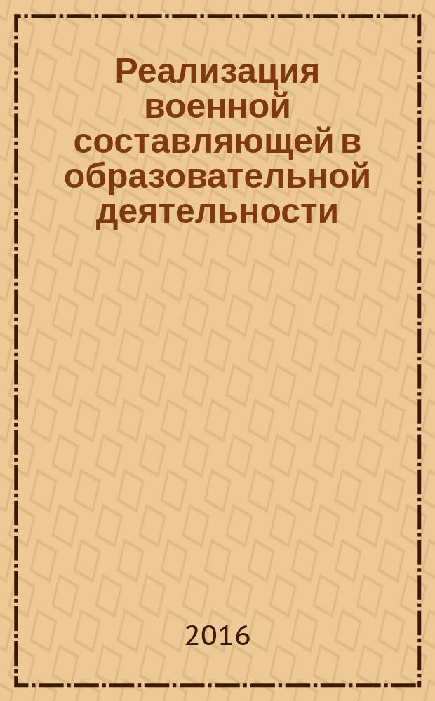 Реализация военной составляющей в образовательной деятельности : сборник материалов учебно-методического сбора руководящего состава довузовских образовательных организаций Министерства обороны Российской Федерации (5 апреля 2016 г.)