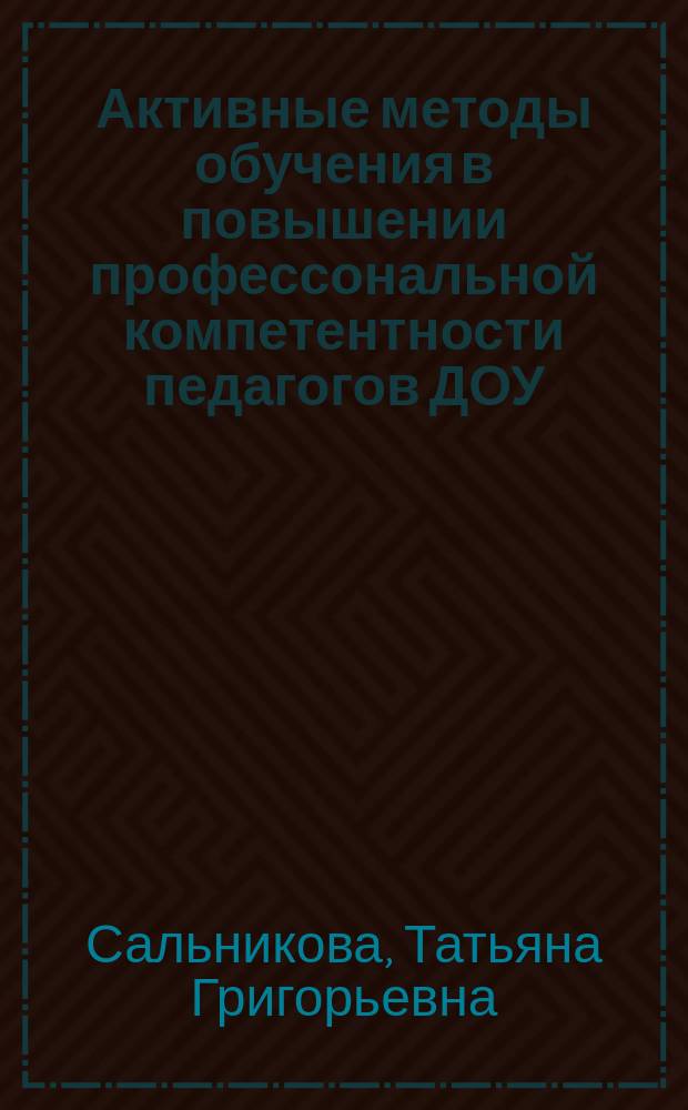 Активные методы обучения в повышении профессональной компетентности педагогов ДОУ : из опыта работы