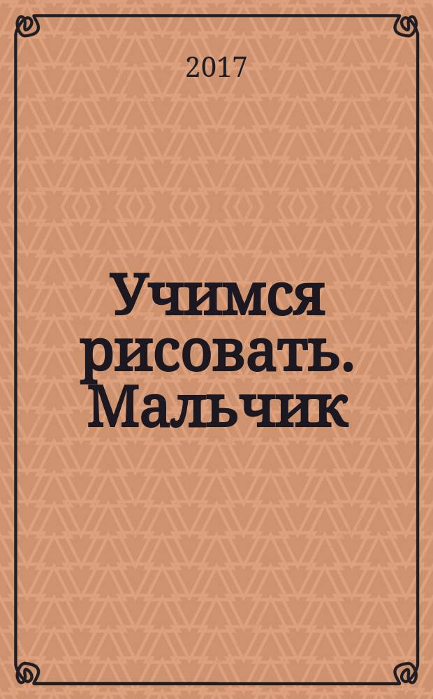 Учимся рисовать. Мальчик : для детей от 4 лет : 4+