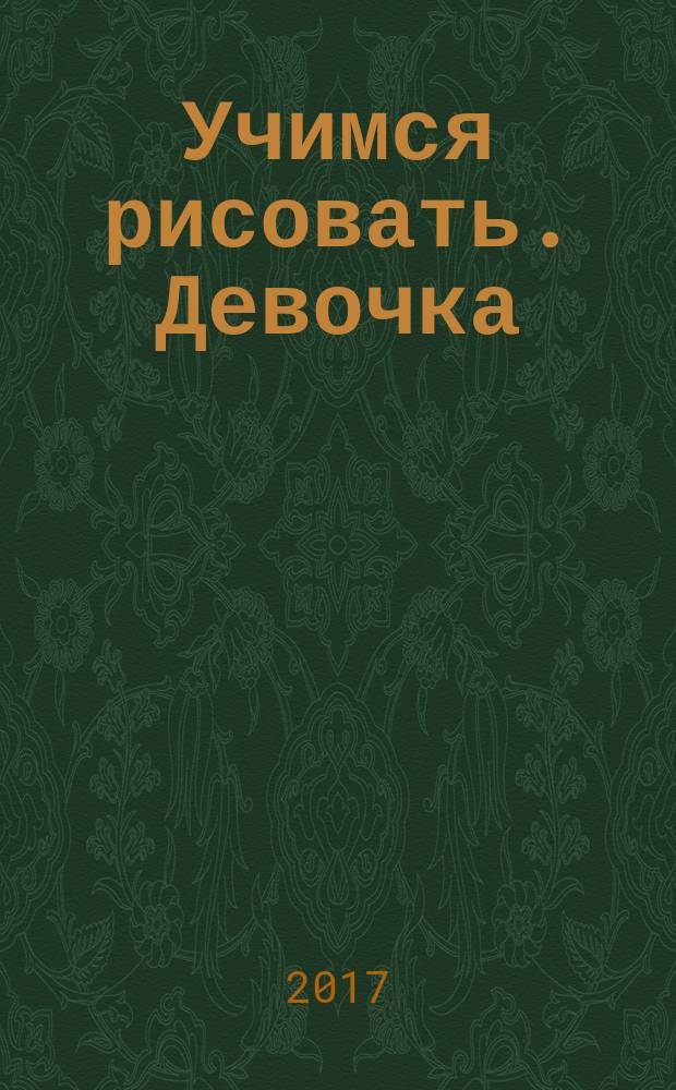 Учимся рисовать. Девочка : для детей от 4 лет : 4+