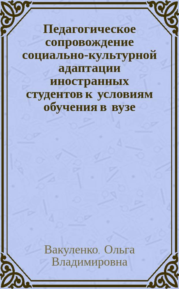 Педагогическое сопровождение социально-культурной адаптации иностранных студентов к условиям обучения в вузе : коллективная монография