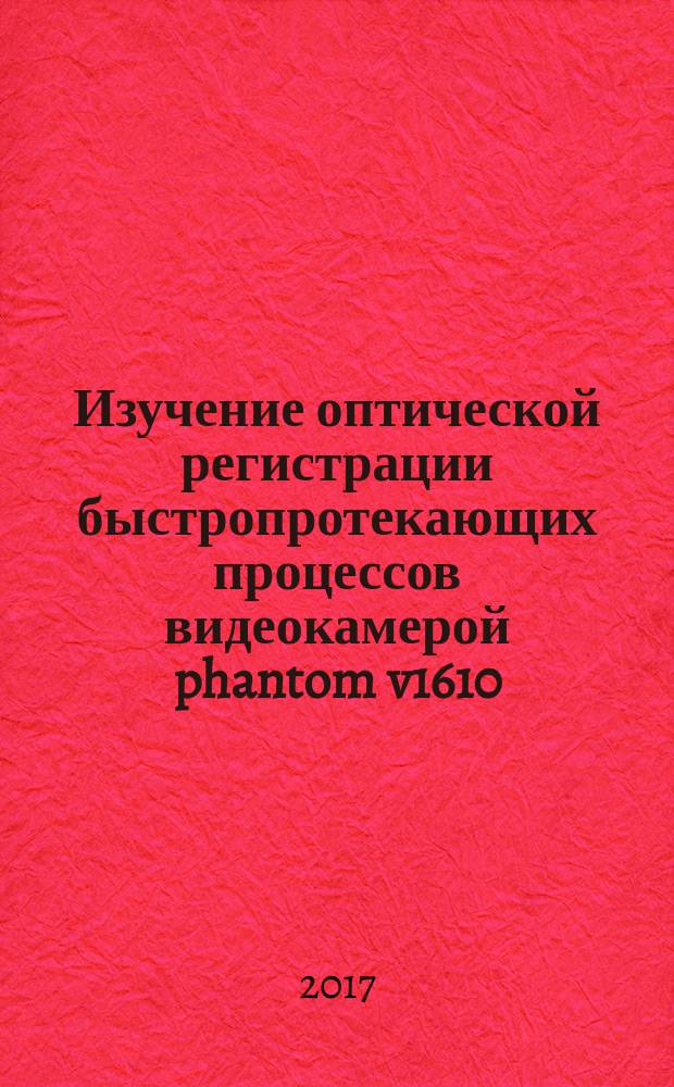 Изучение оптической регистрации быстропротекающих процессов видеокамерой phantom v1610 : методические указания к выполнению лабораторной работы