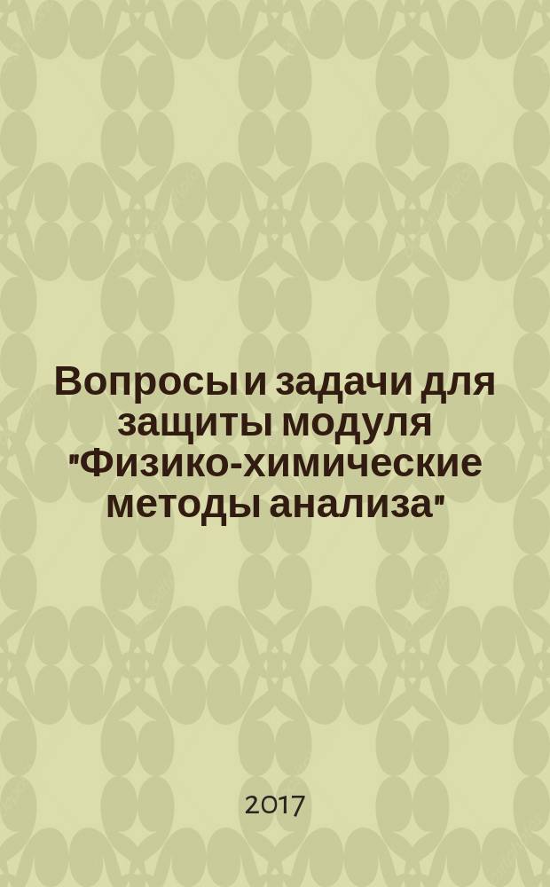 Вопросы и задачи для защиты модуля "Физико-химические методы анализа" : практикум