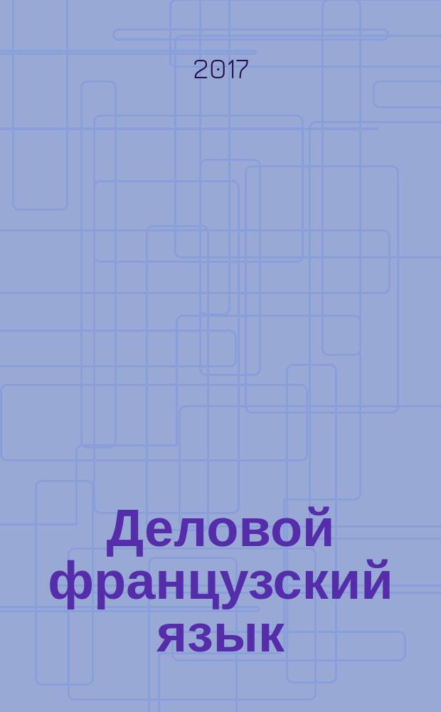 Деловой французский язык = Le français des affaires : français, langue étrangère et seconde : учебное пособие