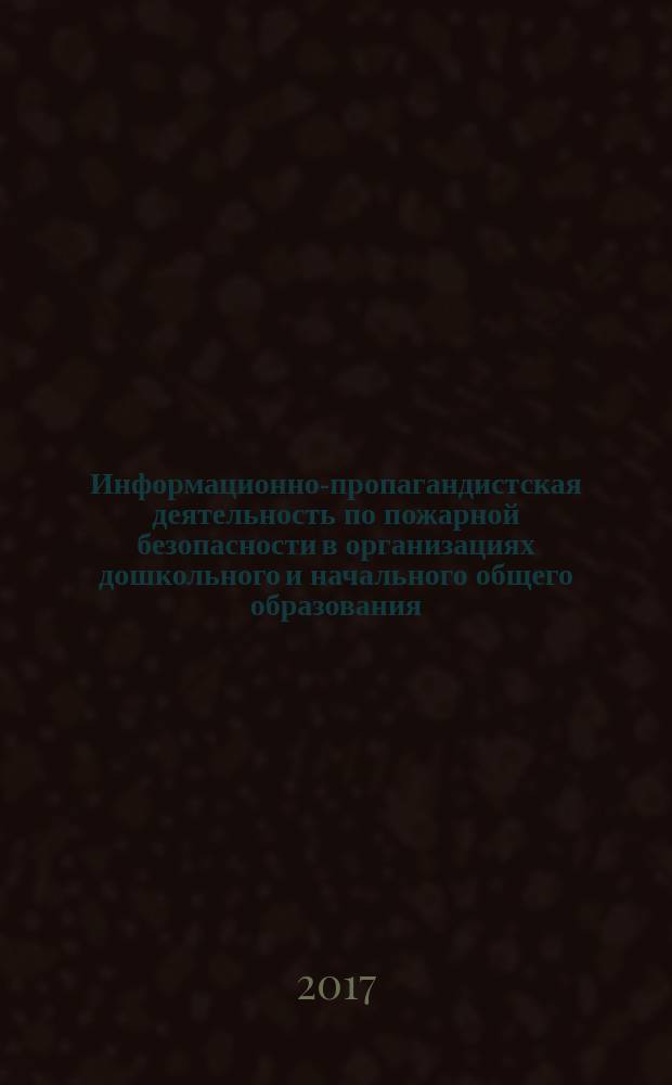 Информационно-пропагандистская деятельность по пожарной безопасности в организациях дошкольного и начального общего образования : учебное пособие для курсантов, студентов и слушателей образовательных организаций МЧС России