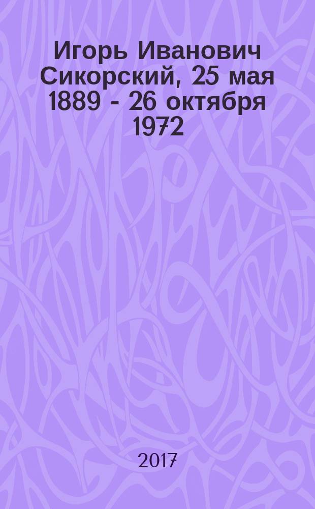 Игорь Иванович Сикорский, 25 мая 1889 - 26 октября 1972