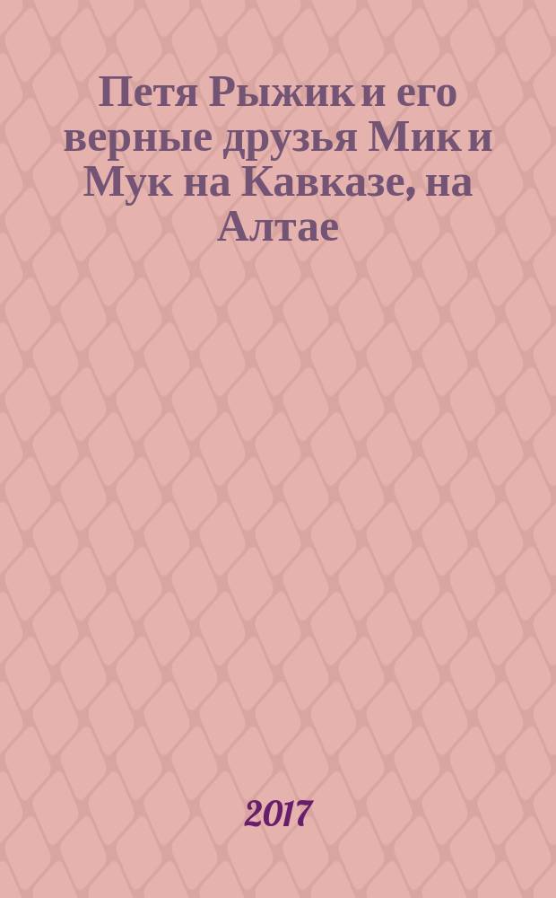 Петя Рыжик и его верные друзья Мик и Мук на Кавказе, на Алтае : истории в картинках : для старшего дошкольного возраста