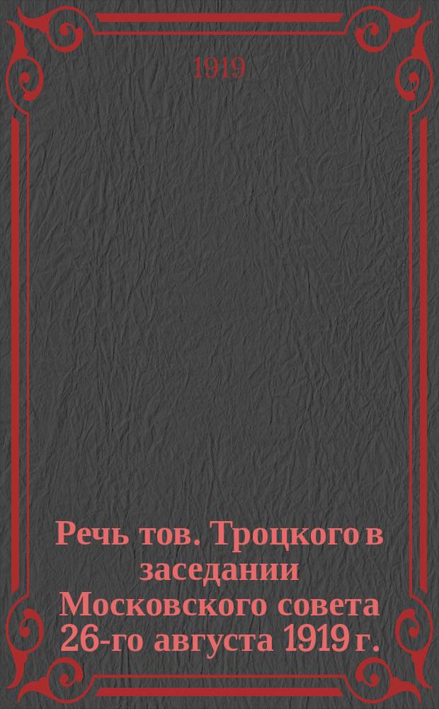 Речь тов. Троцкого в заседании Московского совета 26-го августа 1919 г. : листовка