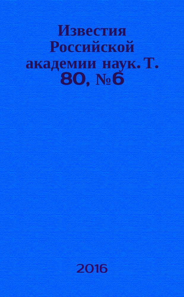 Известия Российской академии наук. Т. 80, № 6 (с указ.)