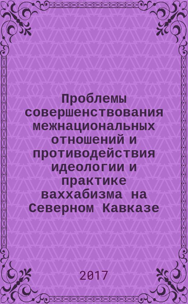 Проблемы совершенствования межнациональных отношений и противодействия идеологии и практике ваххабизма на Северном Кавказе : материалы региональных научно-практических конференций