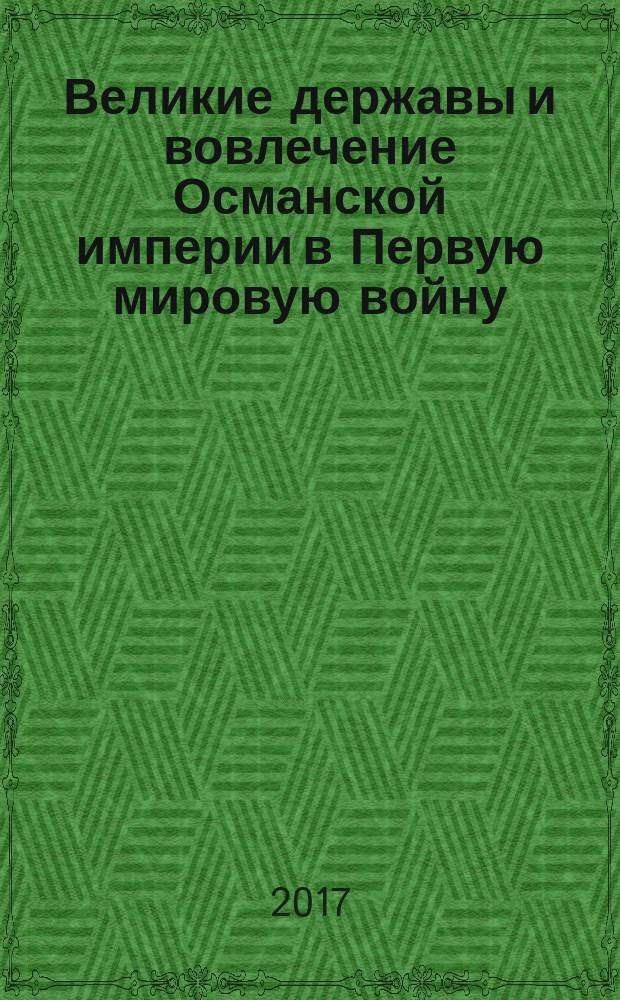 Великие державы и вовлечение Османской империи в Первую мировую войну : монография