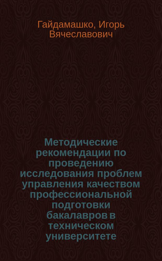 Методические рекомендации по проведению исследования проблем управления качеством профессиональной подготовки бакалавров в техническом университете : учебное пособие