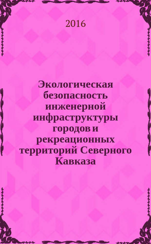 Экологическая безопасность инженерной инфраструктуры городов и рекреационных территорий Северного Кавказа : монография