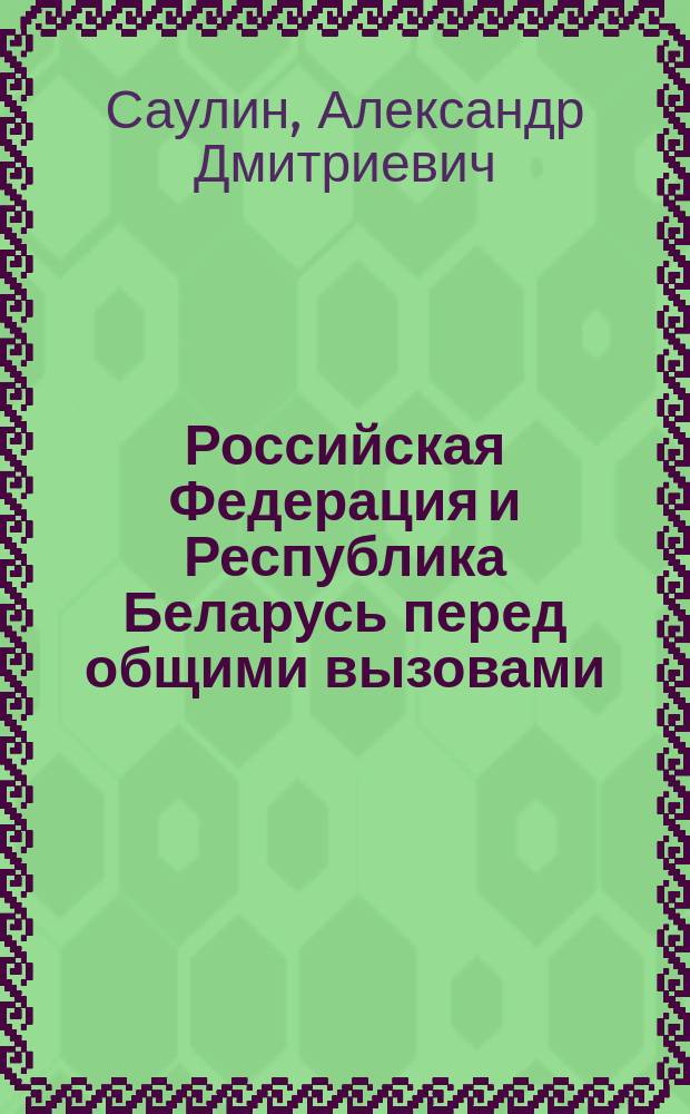 Российская Федерация и Республика Беларусь перед общими вызовами: российский взгляд : аналитический доклад