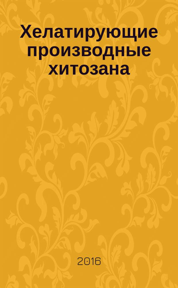 Хелатирующие производные хитозана = Chelating chitosan derivatives : монография