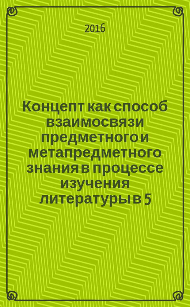 Концепт как способ взаимосвязи предметного и метапредметного знания в процессе изучения литературы в 5 - 8 классах : автореферат дис. на соиск. уч. степ. кандидата педагогических наук : специальность 13.00.02 <Теория и методика обучения и воспитания>