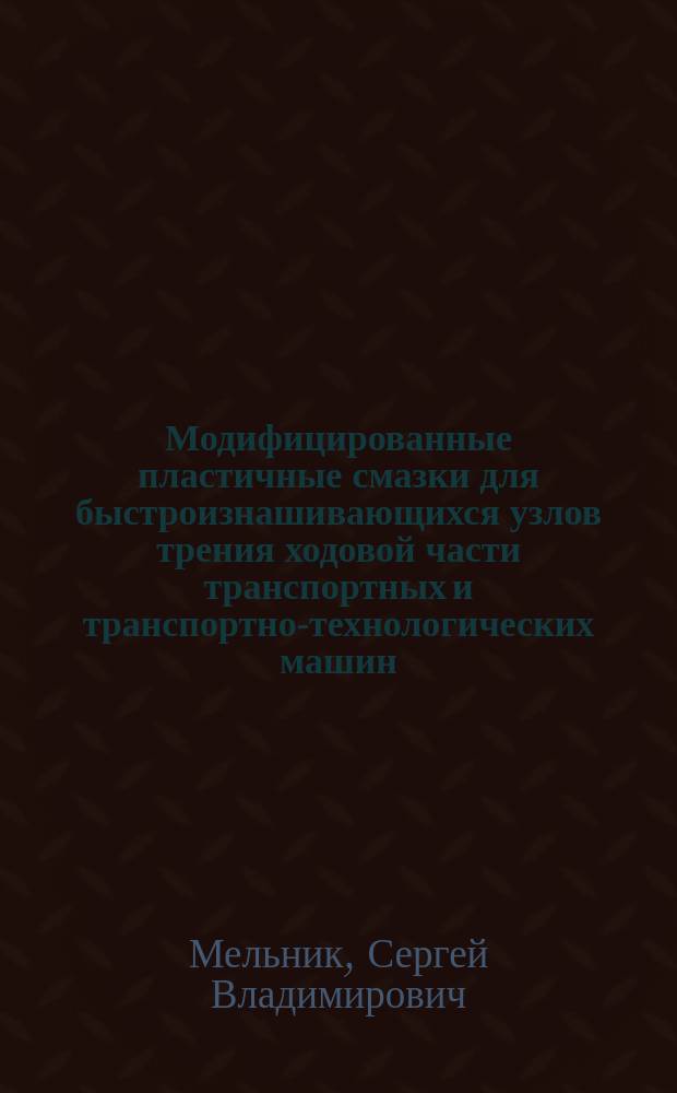 Модифицированные пластичные смазки для быстроизнашивающихся узлов трения ходовой части транспортных и транспортно-технологических машин : монография