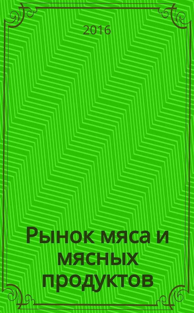 Рынок мяса и мясных продуктов : информационное обозрение. 2016, № 7