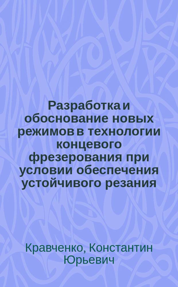 Разработка и обоснование новых режимов в технологии концевого фрезерования при условии обеспечения устойчивого резания : автореферат дис. на соиск. уч. степ. кандидата технических наук : специальность 05.02.07 <Технология и оборудование механической и физико-технической обработки>
