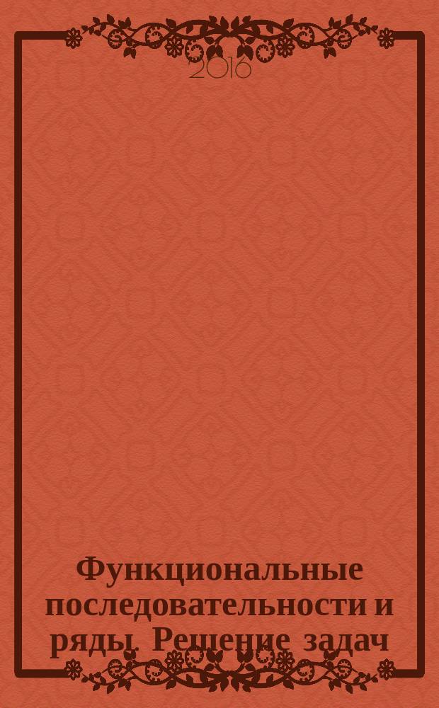 Функциональные последовательности и ряды. Решение задач : учебное пособие для студентов всех специальностей и всех форм обучения