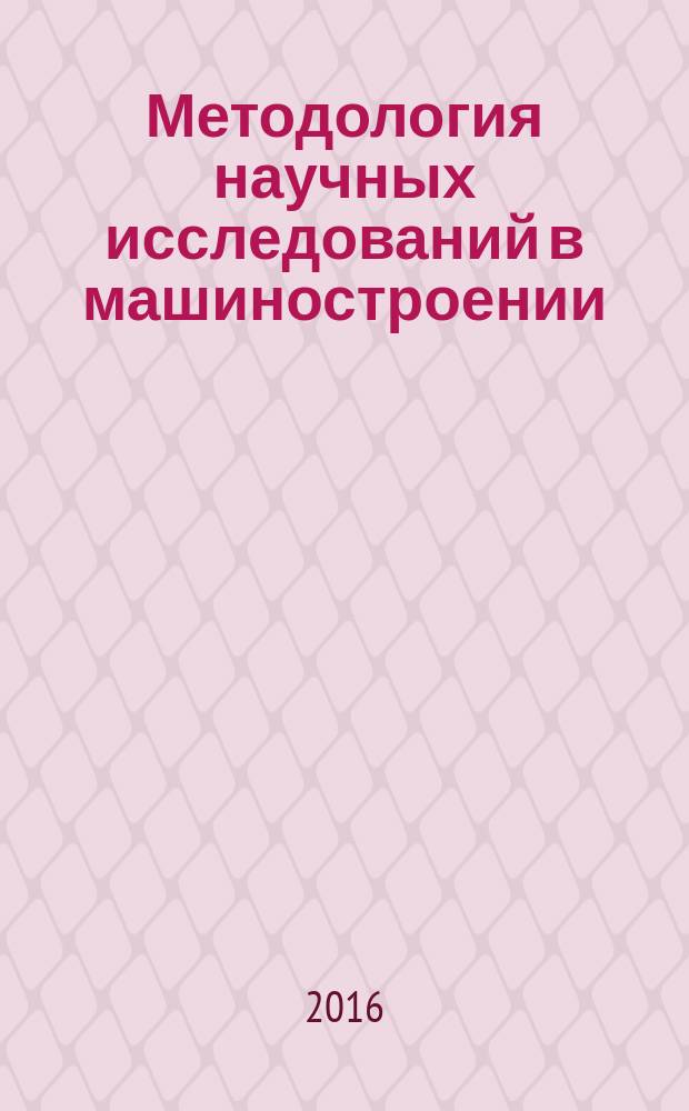Методология научных исследований в машиностроении : практикум для студентов образовательной программы 15.03.05 Конструкторско- технологическое обеспечение машиностроительных производств