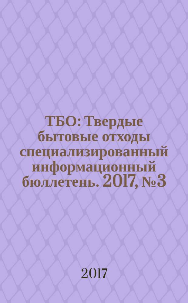 ТБО : Твердые бытовые отходы специализированный информационный бюллетень. 2017, № 3 (129)