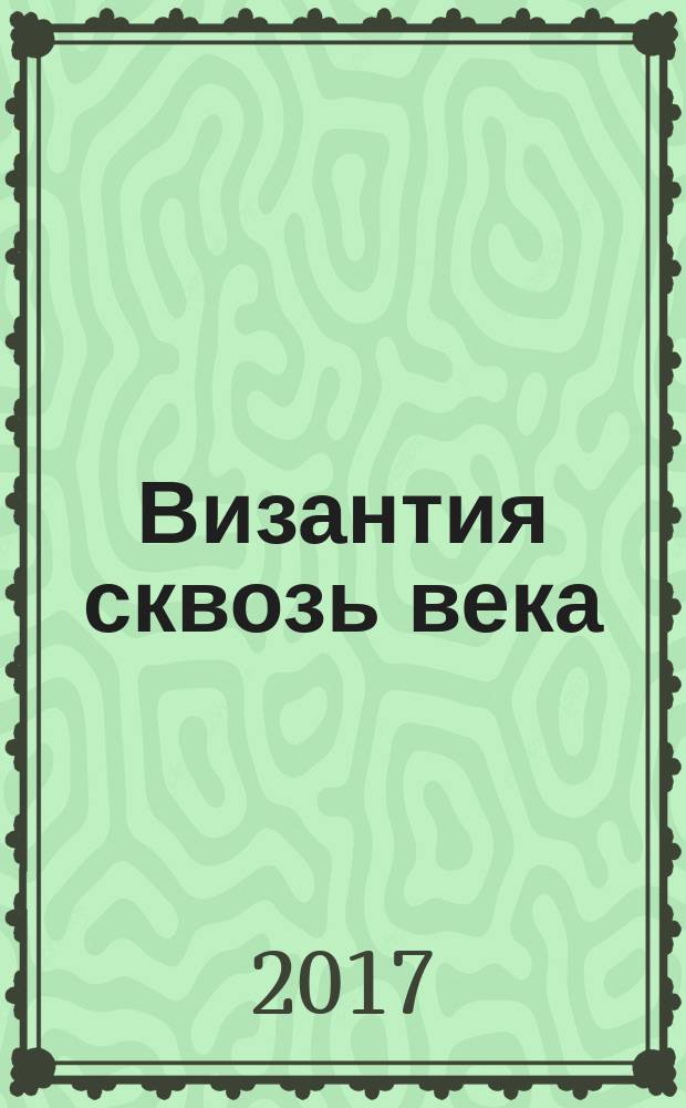 Византия сквозь века = Byzantium through the centuries : каталог выставки, 24 июня - 2 октября 2016 г