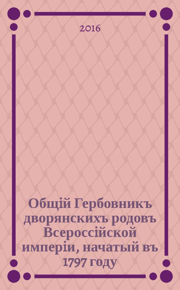 Общiй Гербовникъ дворянскихъ родовъ Всероссiйской имперiи, начатый въ 1797 году