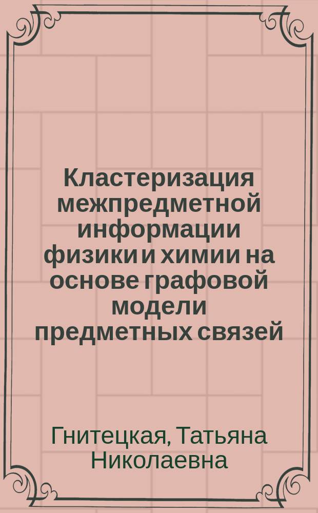 Кластеризация межпредметной информации физики и химии на основе графовой модели предметных связей = Clusterization of physics and chemistry interdisciplinary information on the basis of subject link's graph model : учебное пособие