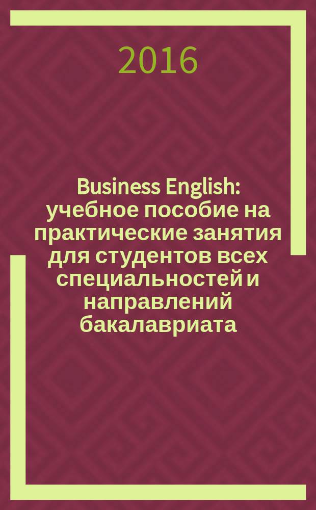 Business English : учебное пособие на практические занятия для студентов всех специальностей и направлений бакалавриата