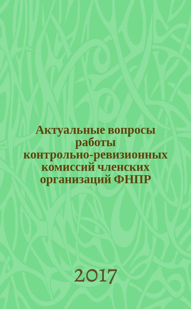 Актуальные вопросы работы контрольно-ревизионных комиссий членских организаций ФНПР : материалы семинара председателей контрольно-ревизионных комиссий членских организаций ФНПР и членов Контрольно-ревизионной комиссии ФНПР, 26-28 сентября 2016 года, г. Сочи, в рамках которого проходил Круглый стол: Практика работы контрольно-ревизионных комиссий членских организаций ФНПР