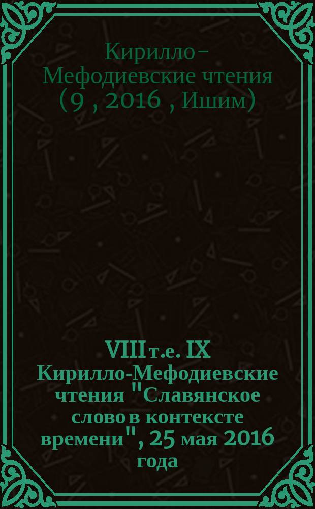 VIII [т.е. IX] Кирилло-Мефодиевские чтения "Славянское слово в контексте времени", 25 мая 2016 года : межвузовский сборник научно-методических статей