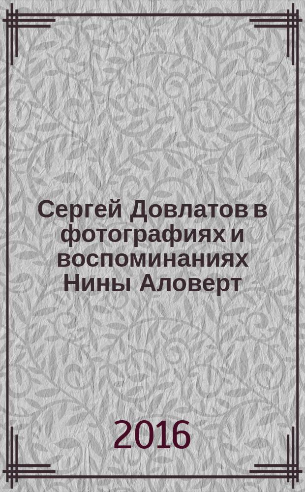 Сергей Довлатов в фотографиях и воспоминаниях Нины Аловерт : фотоальбом