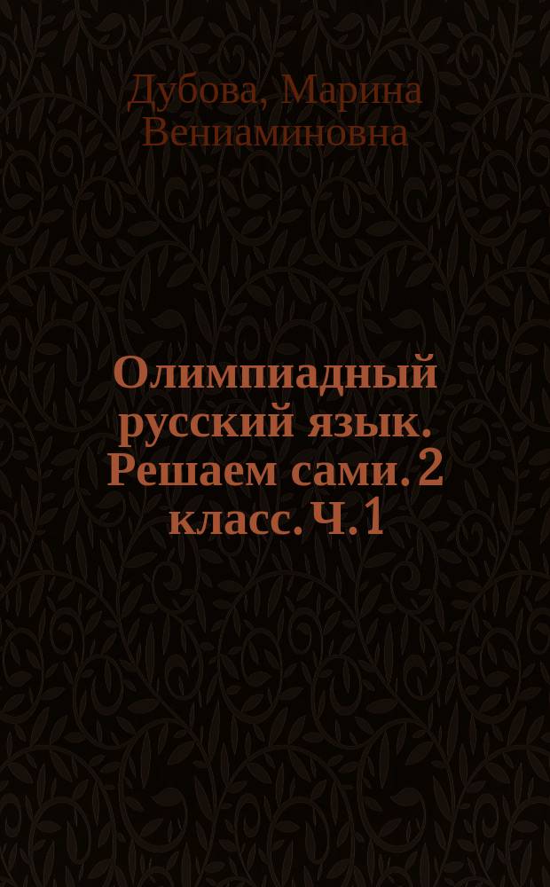 Олимпиадный русский язык. Решаем сами. 2 класс. Ч. 1 : рабочая тетрадь для 2-го класса, часть 1