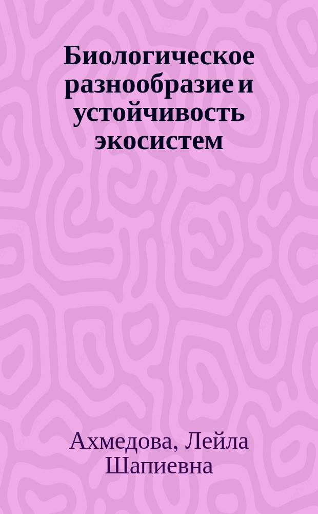 Биологическое разнообразие и устойчивость экосистем : измерение, оценка, интерпретация : для магистров и студентов бакалавриата эколого-географических и смежных специальностей